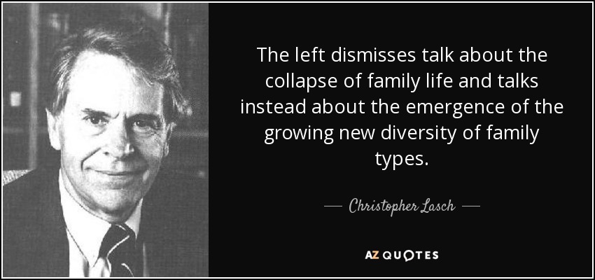 The left dismisses talk about the collapse of family life and talks instead about the emergence of the growing new diversity of family types. - Christopher Lasch