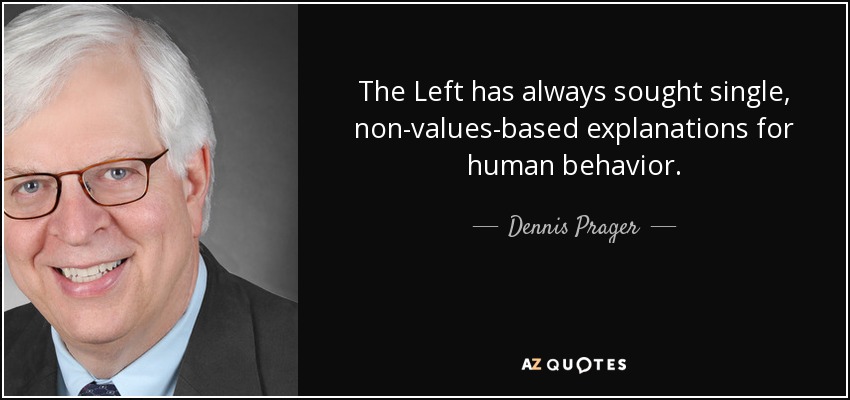 The Left has always sought single, non-values-based explanations for human behavior. - Dennis Prager