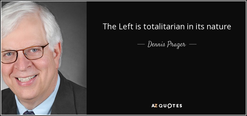 The Left is totalitarian in its nature - Dennis Prager