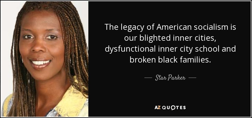 The legacy of American socialism is our blighted inner cities, dysfunctional inner city school and broken black families. - Star Parker