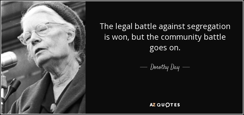 The legal battle against segregation is won, but the community battle goes on. - Dorothy Day