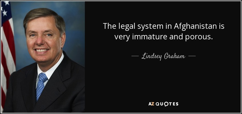 The legal system in Afghanistan is very immature and porous. - Lindsey Graham