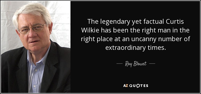 The legendary yet factual Curtis Wilkie has been the right man in the right place at an uncanny number of extraordinary times. - Roy Blount, Jr.