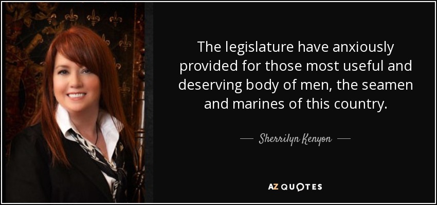 The legislature have anxiously provided for those most useful and deserving body of men, the seamen and marines of this country. - Sherrilyn Kenyon