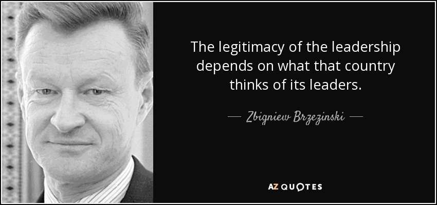 The legitimacy of the leadership depends on what that country thinks of its leaders. - Zbigniew Brzezinski