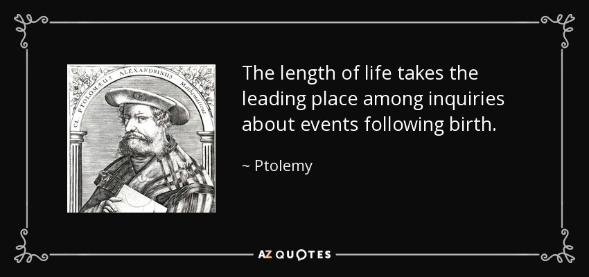 The length of life takes the leading place among inquiries about events following birth. - Ptolemy