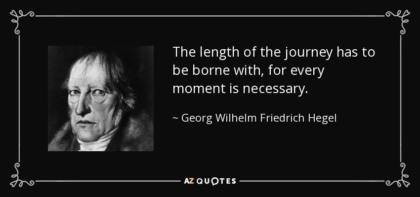 The length of the journey has to be borne with, for every moment is necessary. - Georg Wilhelm Friedrich Hegel