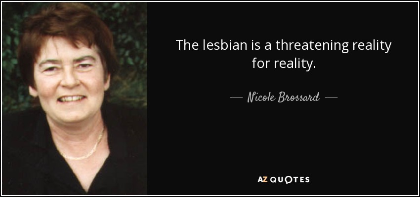 The lesbian is a threatening reality for reality. - Nicole Brossard