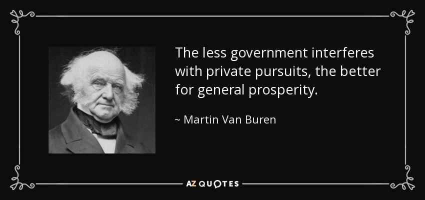 The less government interferes with private pursuits, the better for general prosperity. - Martin Van Buren