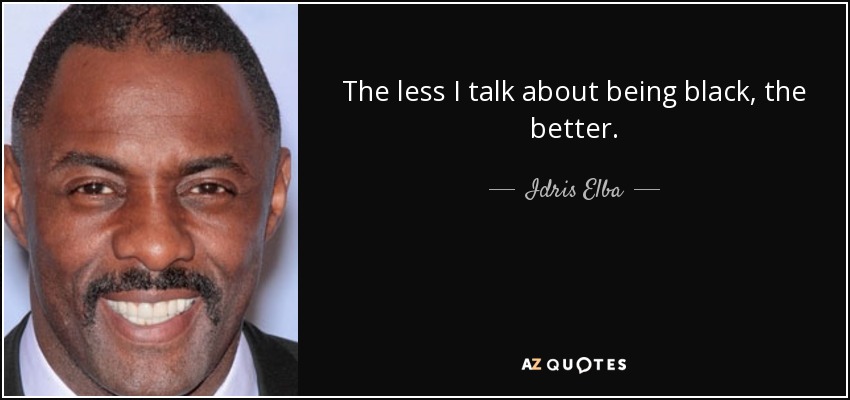 The less I talk about being black, the better. - Idris Elba