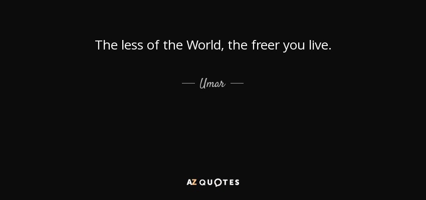 The less of the World, the freer you live. - Umar