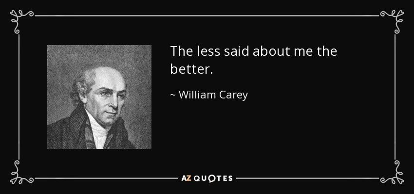 The less said about me the better. - William Carey