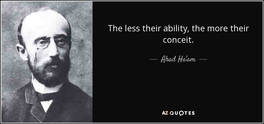 The less their ability, the more their conceit. - Ahad Ha'am