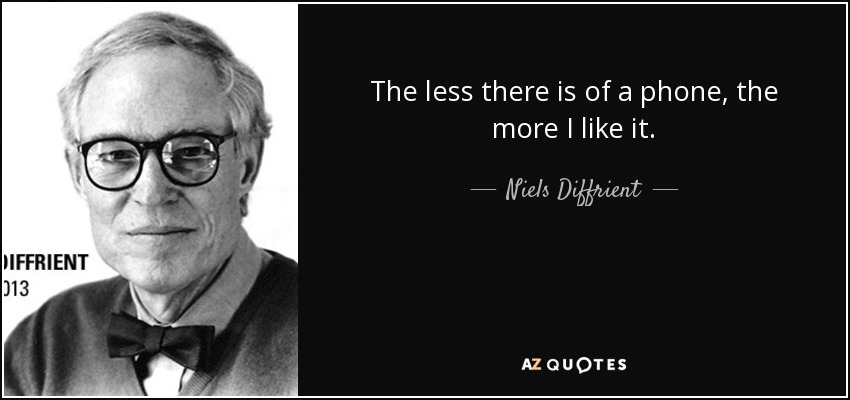 The less there is of a phone, the more I like it. - Niels Diffrient