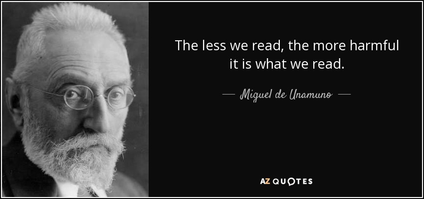 The less we read, the more harmful it is what we read. - Miguel de Unamuno