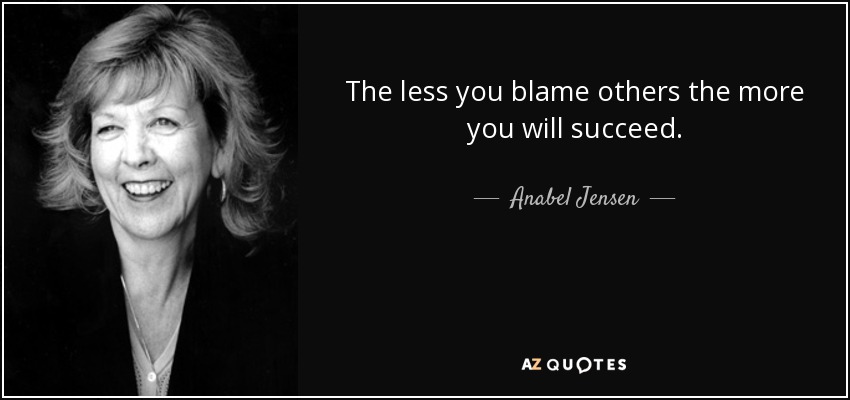 The less you blame others the more you will succeed. - Anabel Jensen