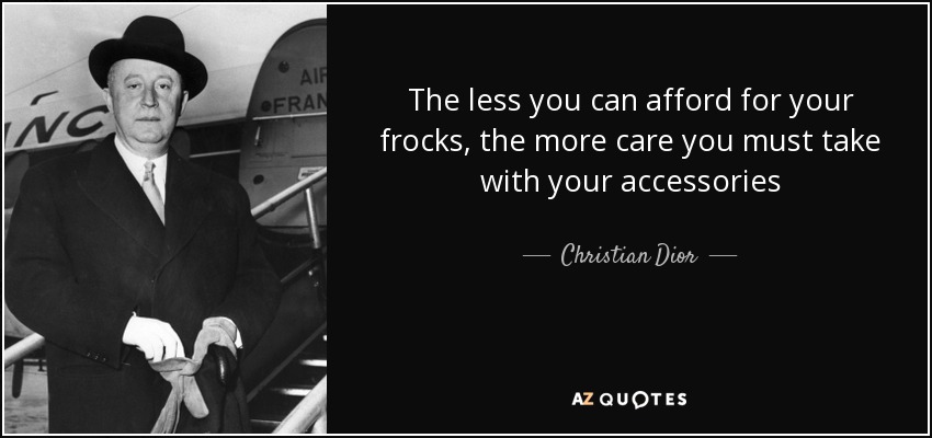 The less you can afford for your frocks, the more care you must take with your accessories - Christian Dior