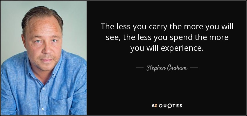 The less you carry the more you will see, the less you spend the more you will experience. - Stephen Graham
