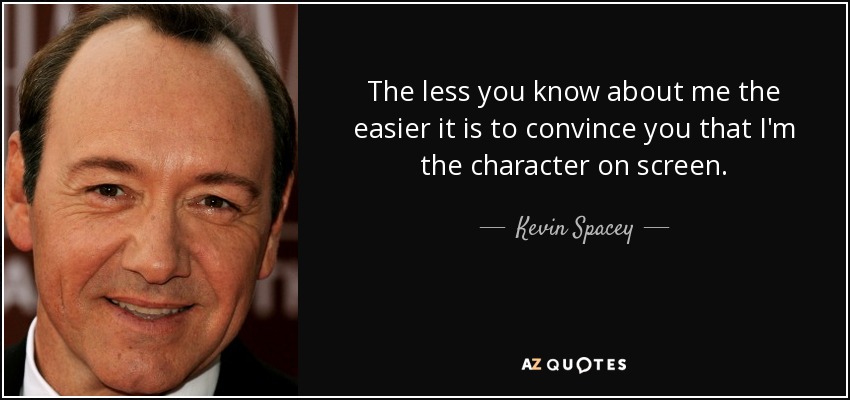 The less you know about me the easier it is to convince you that I'm the character on screen. - Kevin Spacey