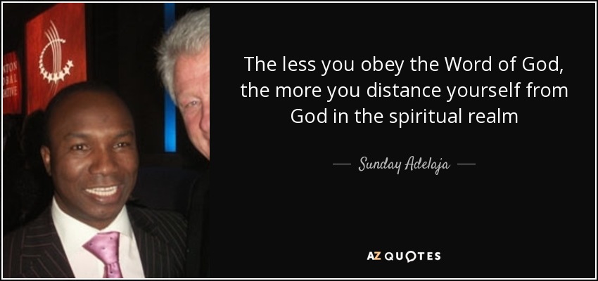 The less you obey the Word of God, the more you distance yourself from God in the spiritual realm - Sunday Adelaja