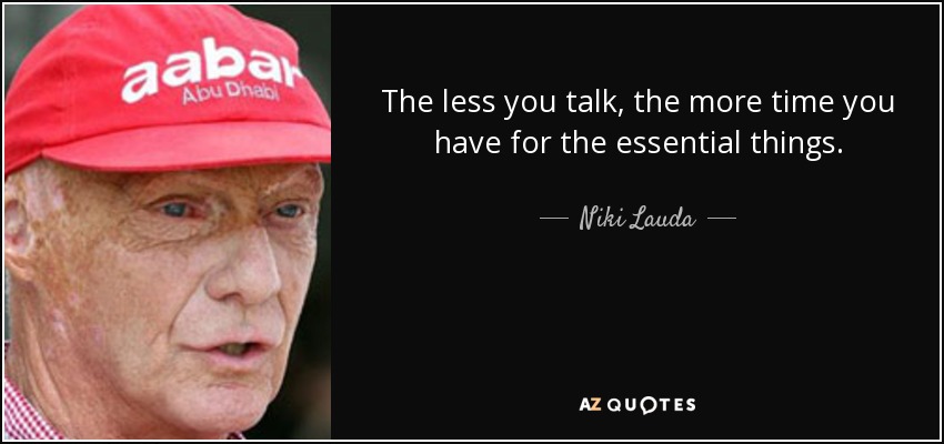 The less you talk, the more time you have for the essential things. - Niki Lauda