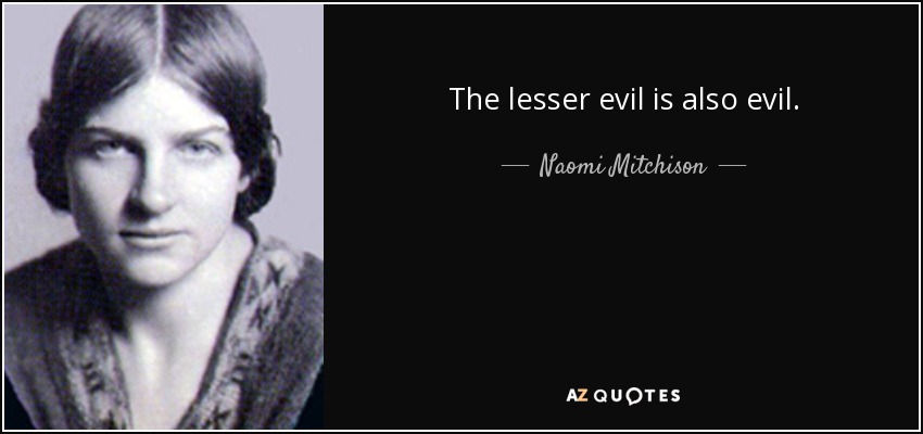 The lesser evil is also evil. - Naomi Mitchison