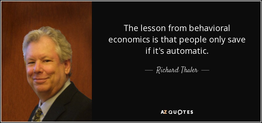 The lesson from behavioral economics is that people only save if it's automatic. - Richard Thaler