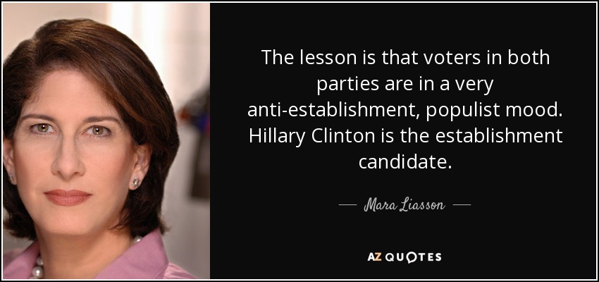 The lesson is that voters in both parties are in a very anti-establishment, populist mood. Hillary Clinton is the establishment candidate. - Mara Liasson