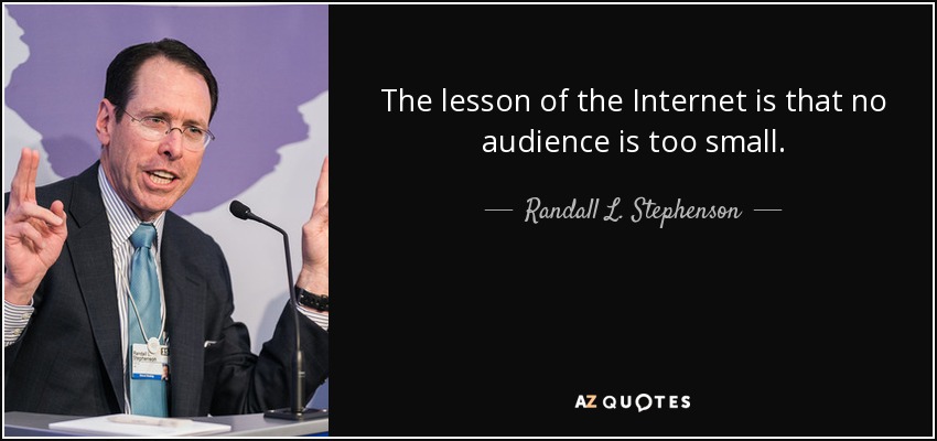 The lesson of the Internet is that no audience is too small. - Randall L. Stephenson