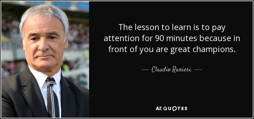 The lesson to learn is to pay attention for 90 minutes because in front of you are great champions. - Claudio Ranieri