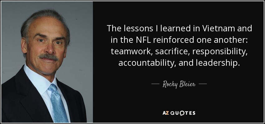 The lessons I learned in Vietnam and in the NFL reinforced one another: teamwork, sacrifice, responsibility, accountability, and leadership. - Rocky Bleier
