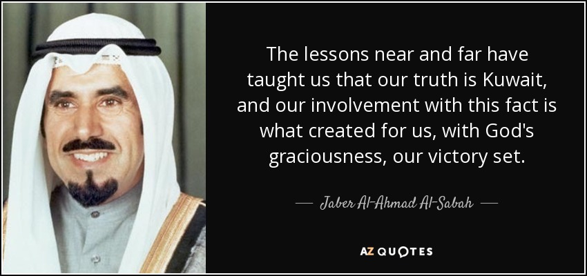 The lessons near and far have taught us that our truth is Kuwait, and our involvement with this fact is what created for us, with God's graciousness, our victory set. - Jaber Al-Ahmad Al-Sabah