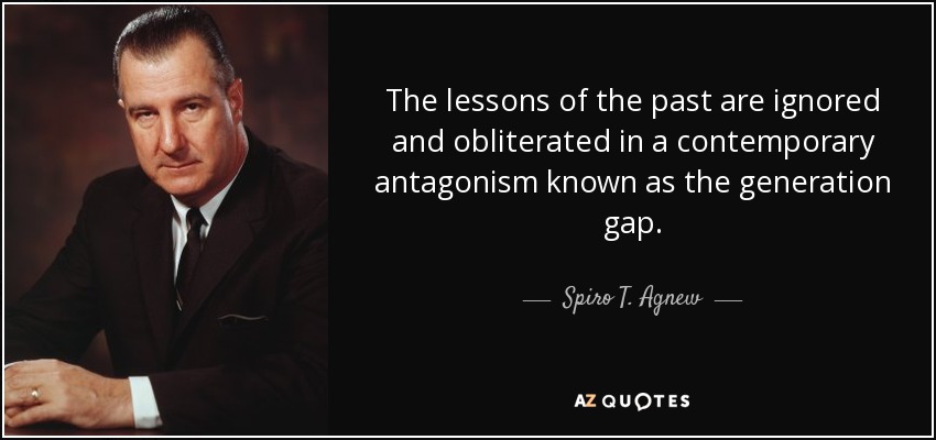 The lessons of the past are ignored and obliterated in a contemporary antagonism known as the generation gap. - Spiro T. Agnew