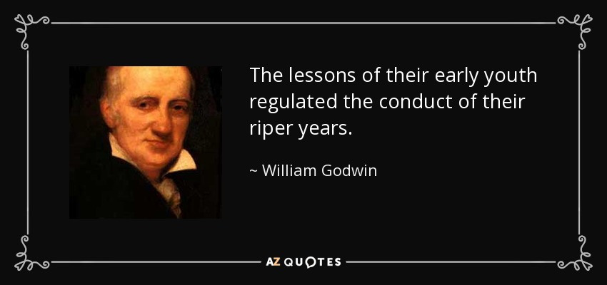 The lessons of their early youth regulated the conduct of their riper years. - William Godwin