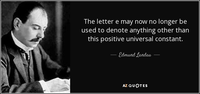 The letter e may now no longer be used to denote anything other than this positive universal constant. - Edmund Landau