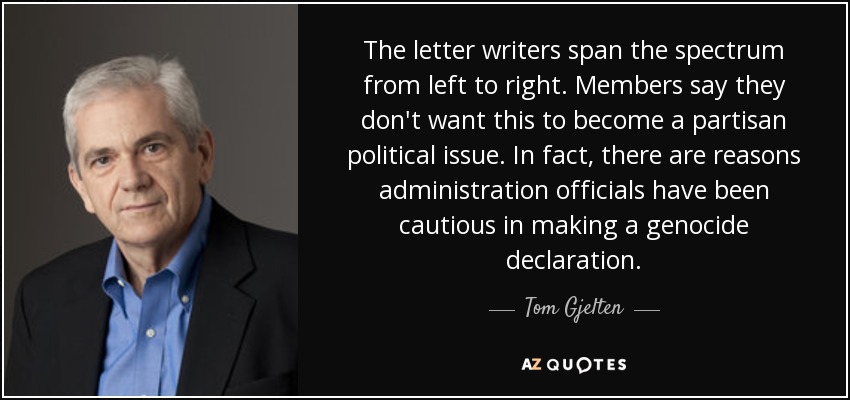 The letter writers span the spectrum from left to right. Members say they don't want this to become a partisan political issue. In fact, there are reasons administration officials have been cautious in making a genocide declaration. - Tom Gjelten