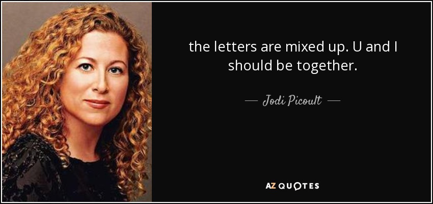 the letters are mixed up. U and I should be together. - Jodi Picoult