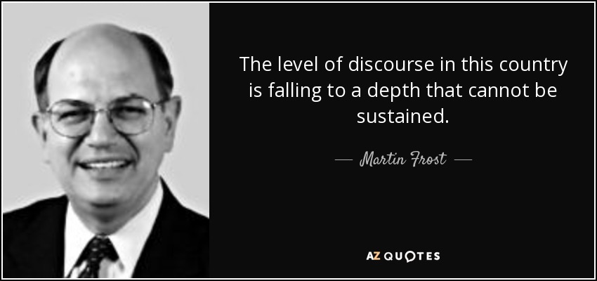 The level of discourse in this country is falling to a depth that cannot be sustained. - Martin Frost