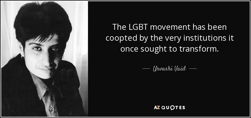 The LGBT movement has been coopted by the very institutions it once sought to transform. - Urvashi Vaid