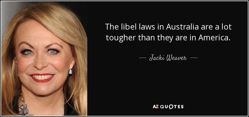The libel laws in Australia are a lot tougher than they are in America. - Jacki Weaver
