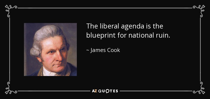 The liberal agenda is the blueprint for national ruin. - James Cook