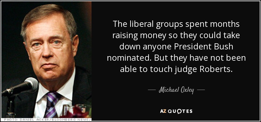 The liberal groups spent months raising money so they could take down anyone President Bush nominated. But they have not been able to touch judge Roberts. - Michael Oxley