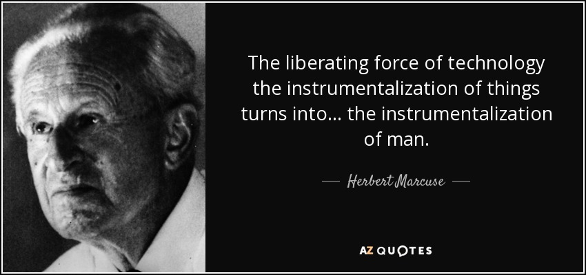 The liberating force of technology the instrumentalization of things turns into ... the instrumentalization of man. - Herbert Marcuse