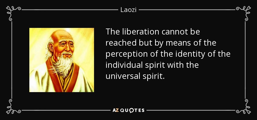 The liberation cannot be reached but by means of the perception of the identity of the individual spirit with the universal spirit. - Laozi