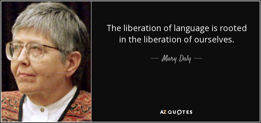 The liberation of language is rooted in the liberation of ourselves. - Mary Daly