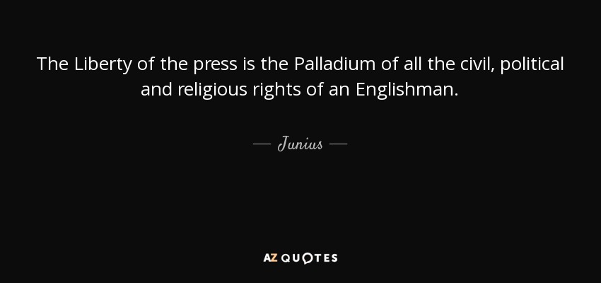 The Liberty of the press is the Palladium of all the civil, political and religious rights of an Englishman. - Junius