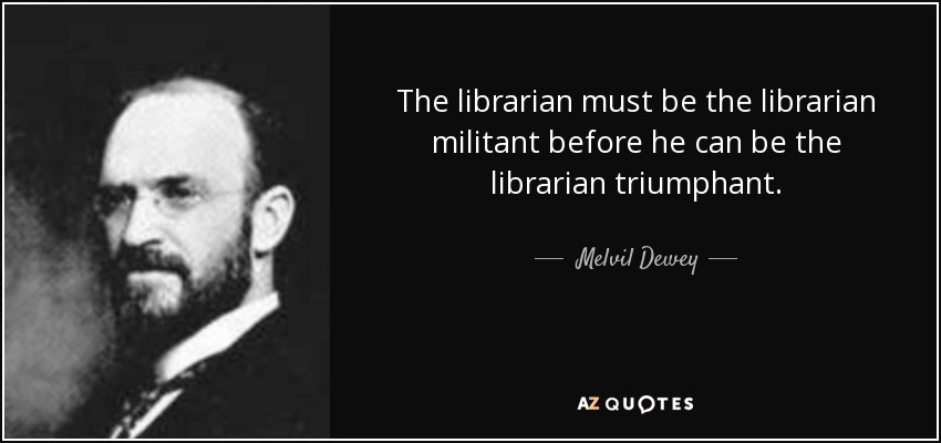 The librarian must be the librarian militant before he can be the librarian triumphant. - Melvil Dewey