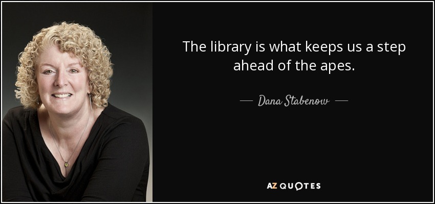 The library is what keeps us a step ahead of the apes. - Dana Stabenow