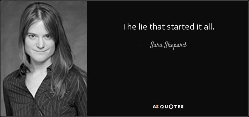 The lie that started it all. - Sara Shepard