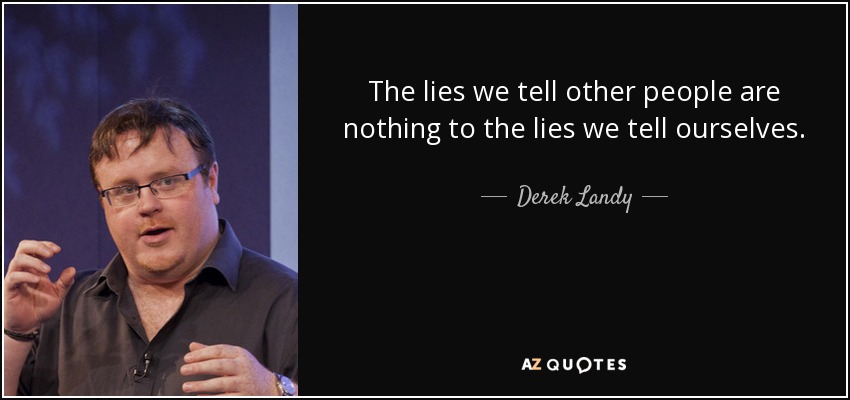 The lies we tell other people are nothing to the lies we tell ourselves. - Derek Landy